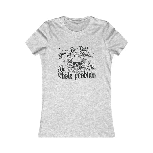 Women's Tee - Funny Quote 'Don't be Part of the Problem, be the Whole Problem' with Skull and Peace Sign Design